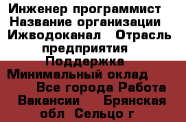 Инженер-программист › Название организации ­ Ижводоканал › Отрасль предприятия ­ Поддержка › Минимальный оклад ­ 22 000 - Все города Работа » Вакансии   . Брянская обл.,Сельцо г.